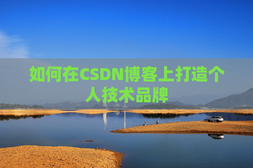 如何在CSDN博客上打造个人技术品牌 如何在CSDN博客上打造个人技术品牌